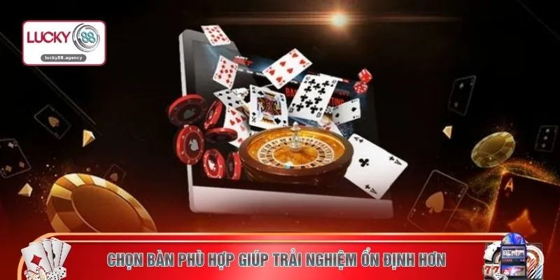 Chọn bàn phù hợp giúp trải nghiệm ổn định hơn