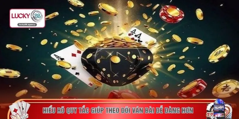 Hiểu rõ quy tắc giúp theo dõi ván bài dễ dàng hơn