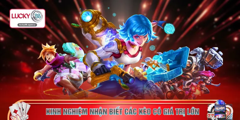Kinh nghiệm nhận biết các kèo có giá trị lớn