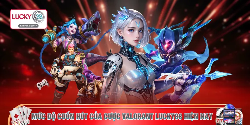 Mức độ cuốn hút của cược Valorant LUCKY88 hiện nay