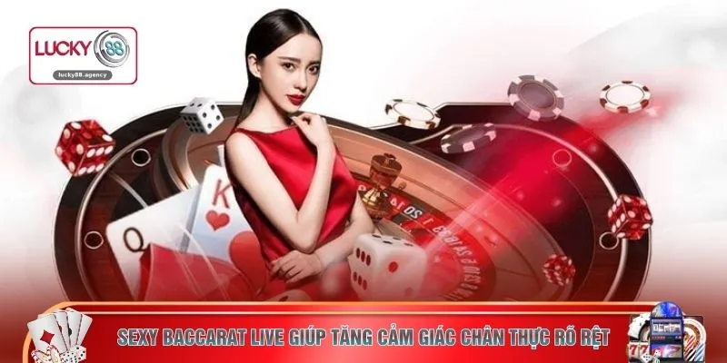 Sexy Baccarat LIVE giúp tăng cảm giác chân thực rõ rệt