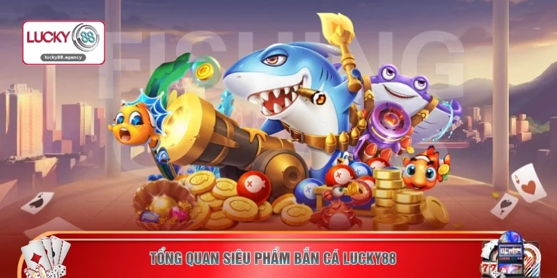 Tổng quan siêu phẩm bắn cá LUCKY88 
